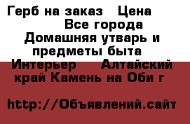 Герб на заказ › Цена ­ 5 000 - Все города Домашняя утварь и предметы быта » Интерьер   . Алтайский край,Камень-на-Оби г.